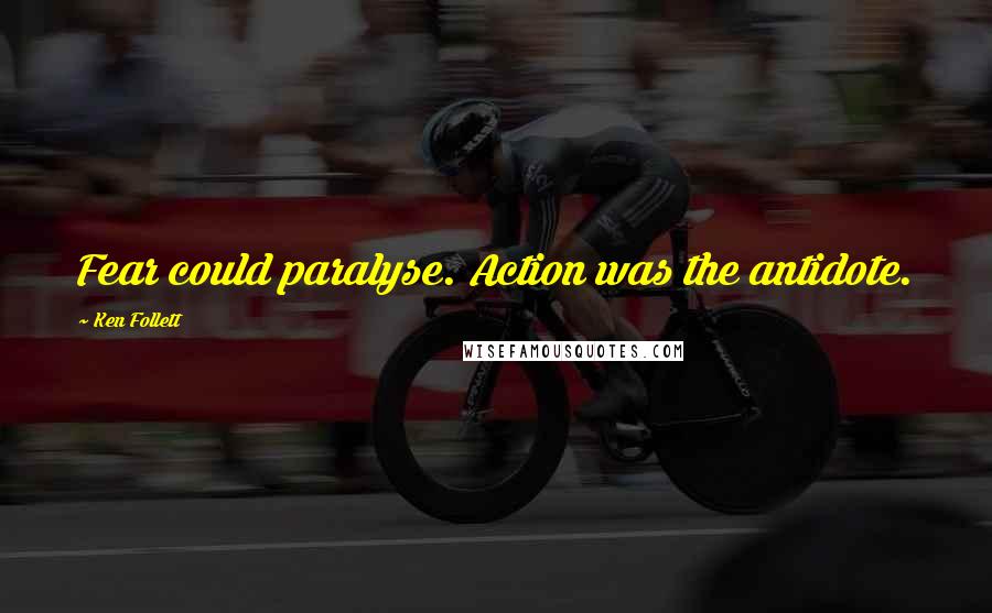 Ken Follett Quotes: Fear could paralyse. Action was the antidote.