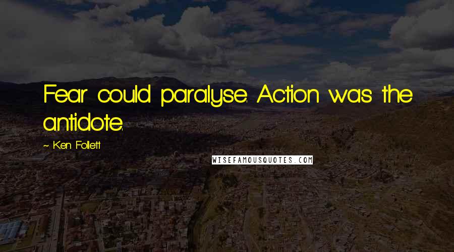 Ken Follett Quotes: Fear could paralyse. Action was the antidote.