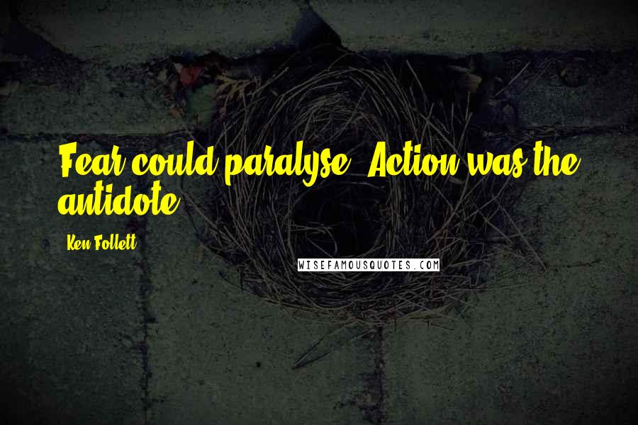 Ken Follett Quotes: Fear could paralyse. Action was the antidote.