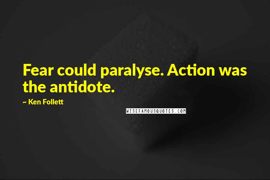 Ken Follett Quotes: Fear could paralyse. Action was the antidote.