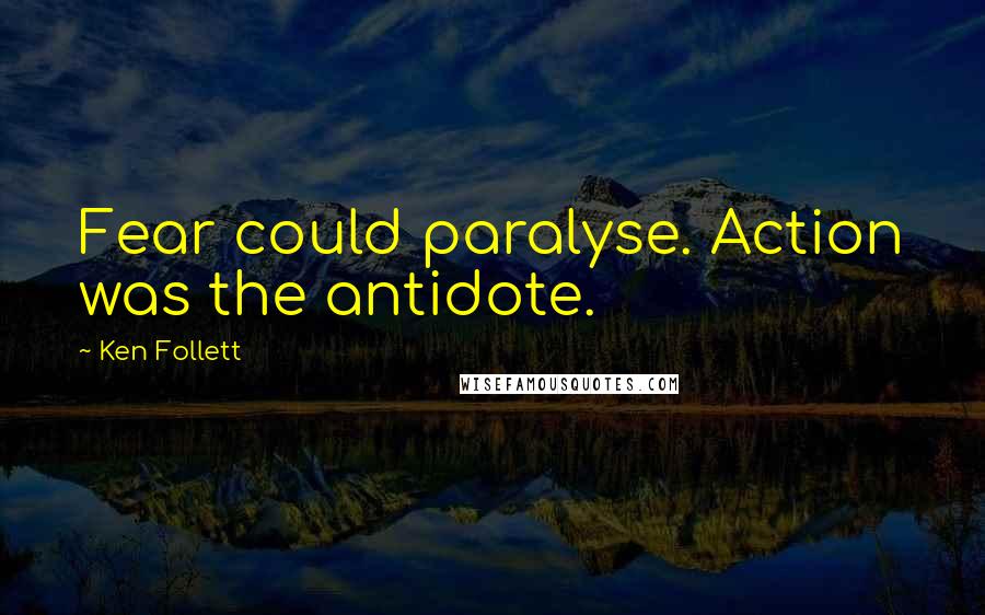 Ken Follett Quotes: Fear could paralyse. Action was the antidote.