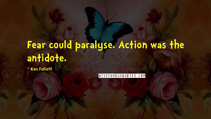 Ken Follett Quotes: Fear could paralyse. Action was the antidote.