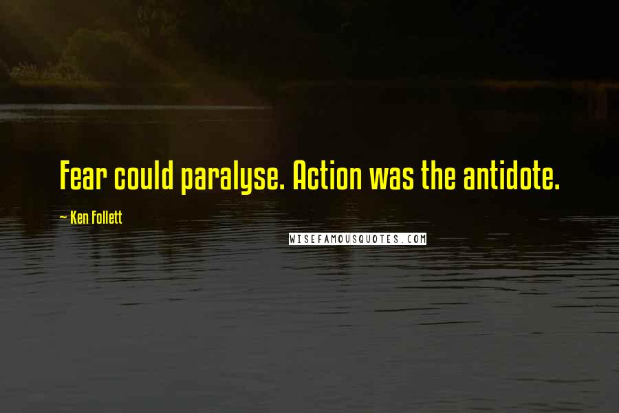 Ken Follett Quotes: Fear could paralyse. Action was the antidote.