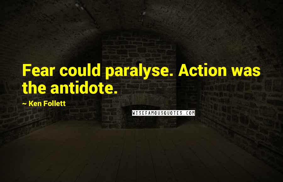 Ken Follett Quotes: Fear could paralyse. Action was the antidote.