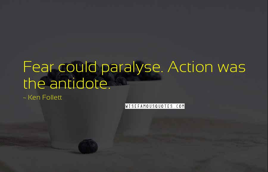 Ken Follett Quotes: Fear could paralyse. Action was the antidote.