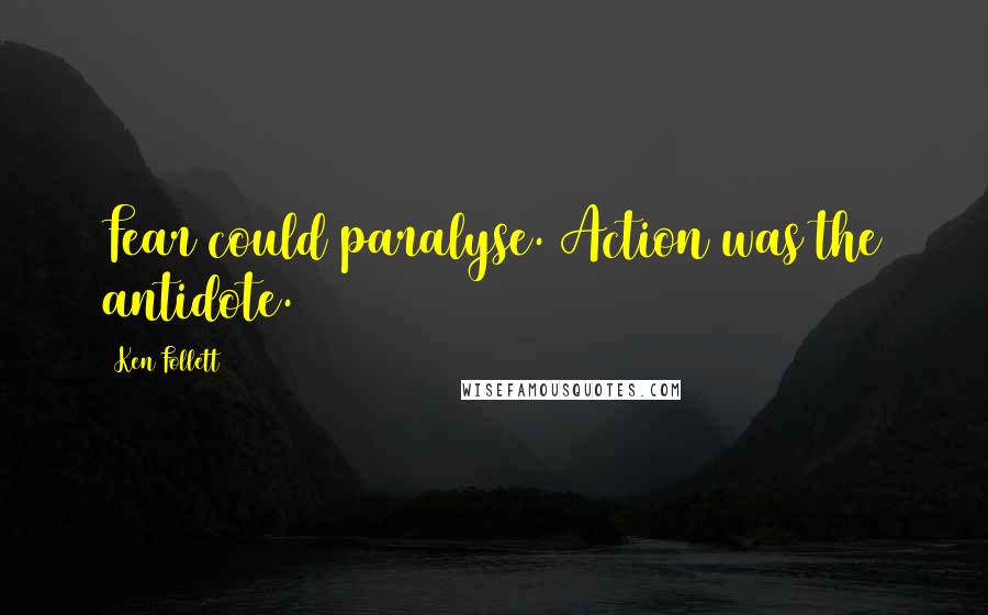 Ken Follett Quotes: Fear could paralyse. Action was the antidote.