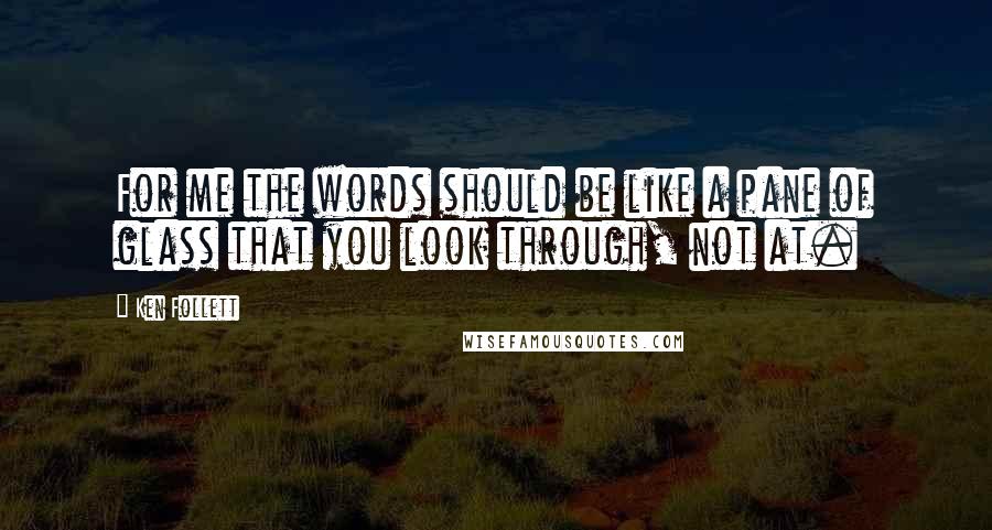 Ken Follett Quotes: For me the words should be like a pane of glass that you look through, not at.