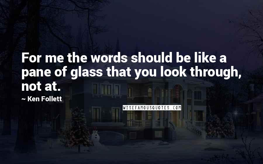 Ken Follett Quotes: For me the words should be like a pane of glass that you look through, not at.