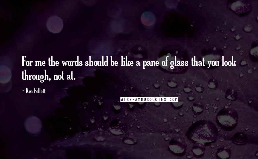 Ken Follett Quotes: For me the words should be like a pane of glass that you look through, not at.