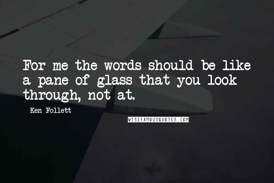 Ken Follett Quotes: For me the words should be like a pane of glass that you look through, not at.