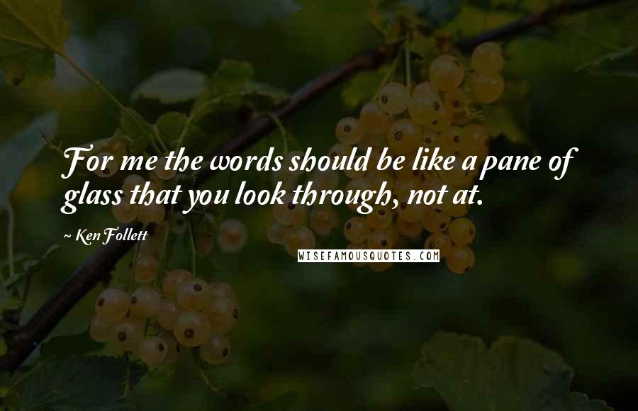 Ken Follett Quotes: For me the words should be like a pane of glass that you look through, not at.