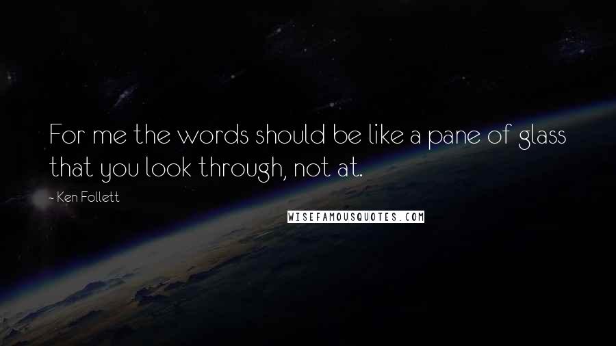 Ken Follett Quotes: For me the words should be like a pane of glass that you look through, not at.