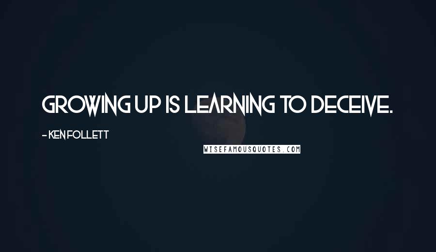 Ken Follett Quotes: Growing up is learning to deceive.