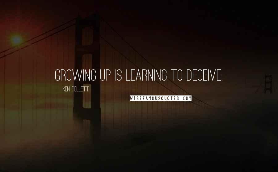 Ken Follett Quotes: Growing up is learning to deceive.