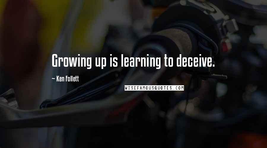 Ken Follett Quotes: Growing up is learning to deceive.