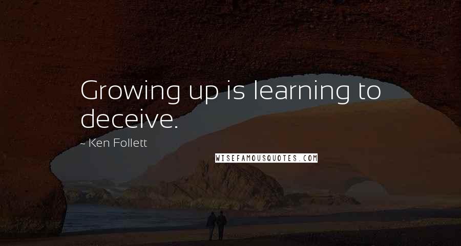Ken Follett Quotes: Growing up is learning to deceive.