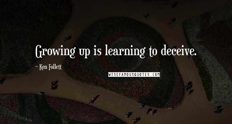 Ken Follett Quotes: Growing up is learning to deceive.