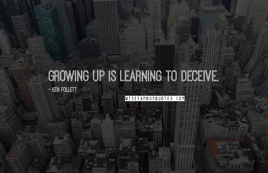 Ken Follett Quotes: Growing up is learning to deceive.