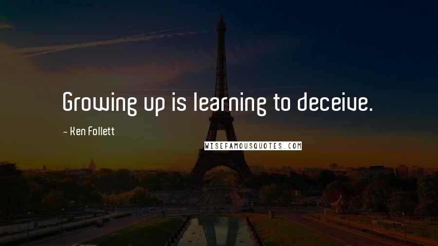 Ken Follett Quotes: Growing up is learning to deceive.