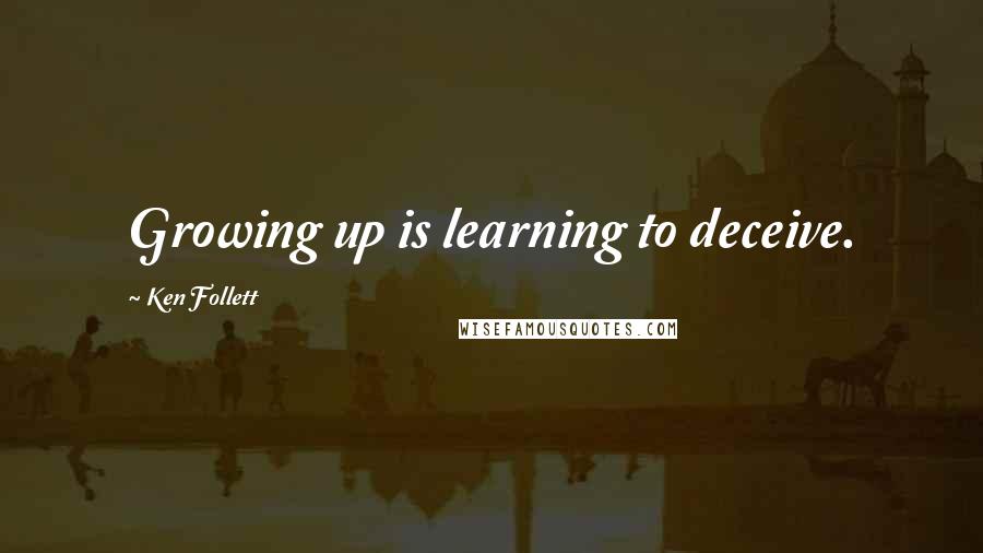 Ken Follett Quotes: Growing up is learning to deceive.