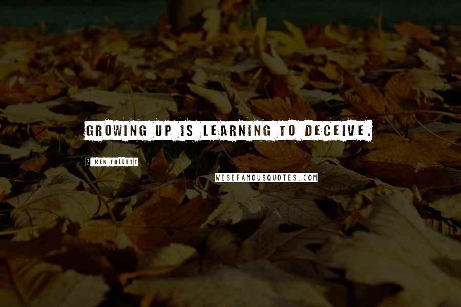 Ken Follett Quotes: Growing up is learning to deceive.