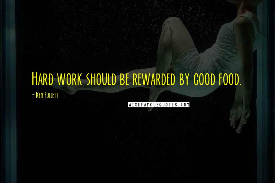 Ken Follett Quotes: Hard work should be rewarded by good food.