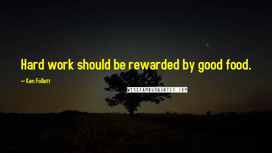 Ken Follett Quotes: Hard work should be rewarded by good food.