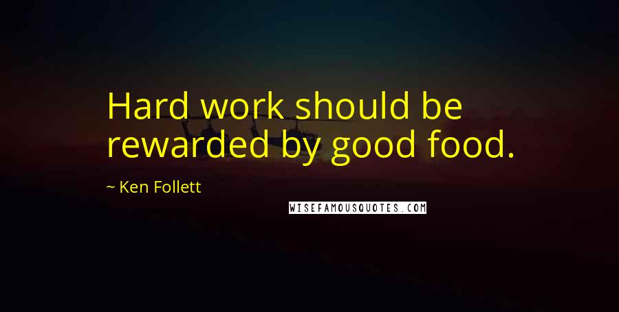 Ken Follett Quotes: Hard work should be rewarded by good food.