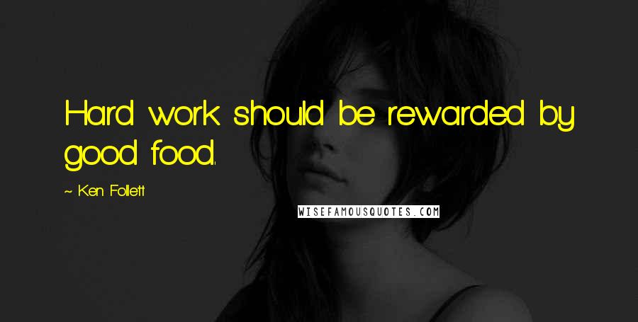 Ken Follett Quotes: Hard work should be rewarded by good food.