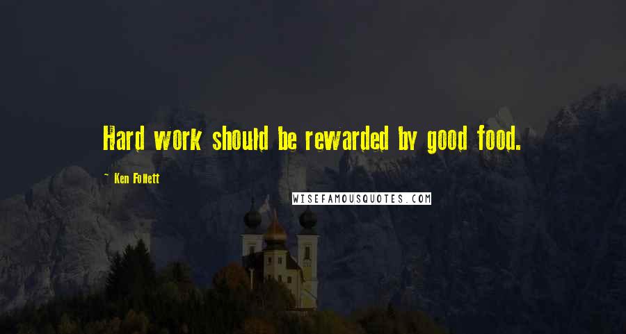 Ken Follett Quotes: Hard work should be rewarded by good food.