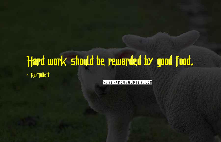 Ken Follett Quotes: Hard work should be rewarded by good food.