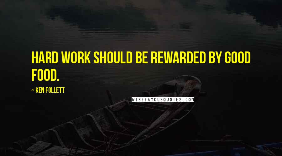 Ken Follett Quotes: Hard work should be rewarded by good food.