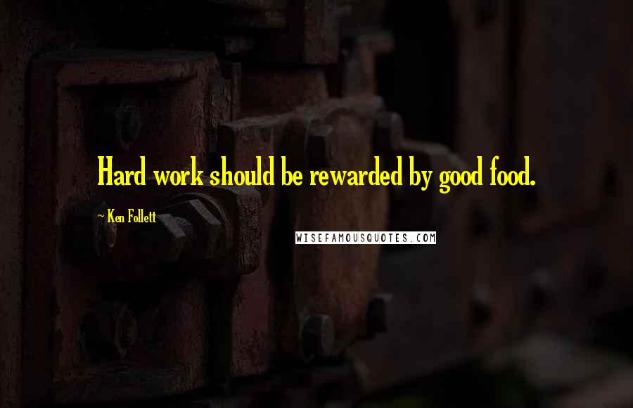 Ken Follett Quotes: Hard work should be rewarded by good food.