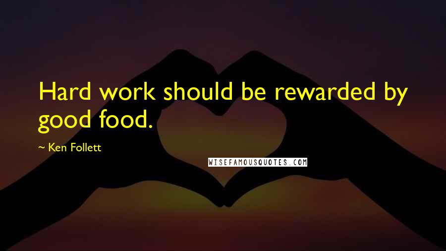 Ken Follett Quotes: Hard work should be rewarded by good food.