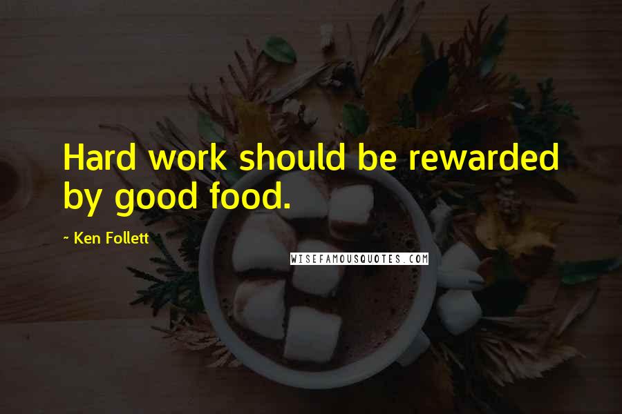 Ken Follett Quotes: Hard work should be rewarded by good food.