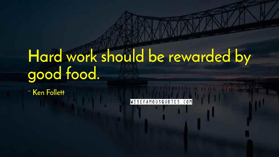 Ken Follett Quotes: Hard work should be rewarded by good food.