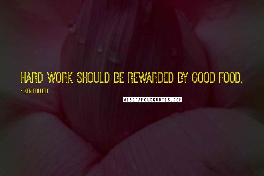Ken Follett Quotes: Hard work should be rewarded by good food.