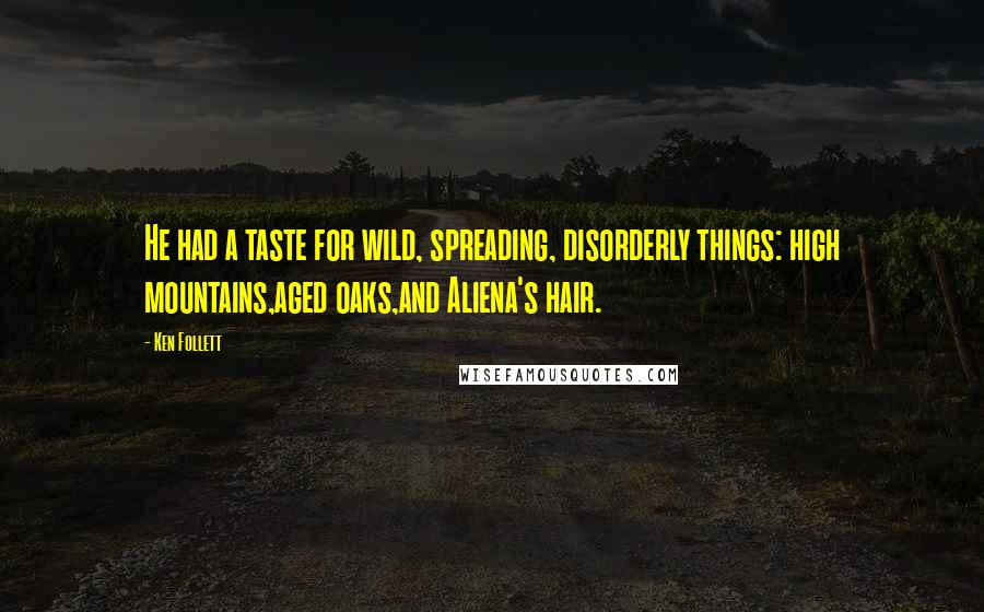 Ken Follett Quotes: He had a taste for wild, spreading, disorderly things: high mountains,aged oaks,and Aliena's hair.