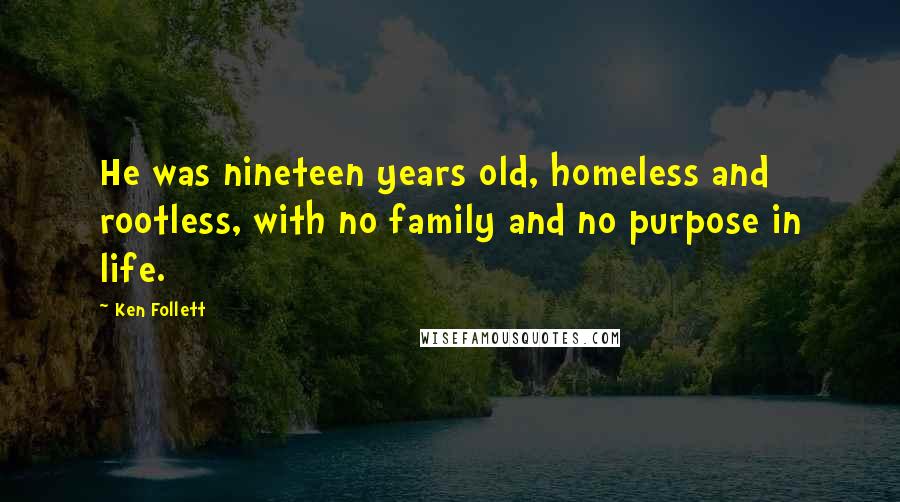 Ken Follett Quotes: He was nineteen years old, homeless and rootless, with no family and no purpose in life.