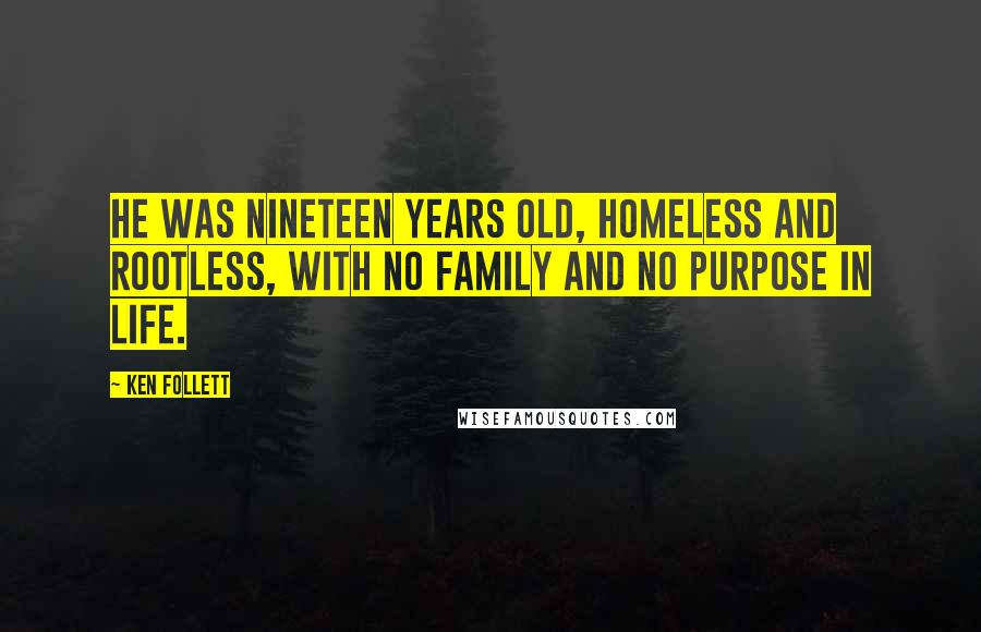 Ken Follett Quotes: He was nineteen years old, homeless and rootless, with no family and no purpose in life.