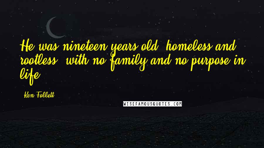 Ken Follett Quotes: He was nineteen years old, homeless and rootless, with no family and no purpose in life.