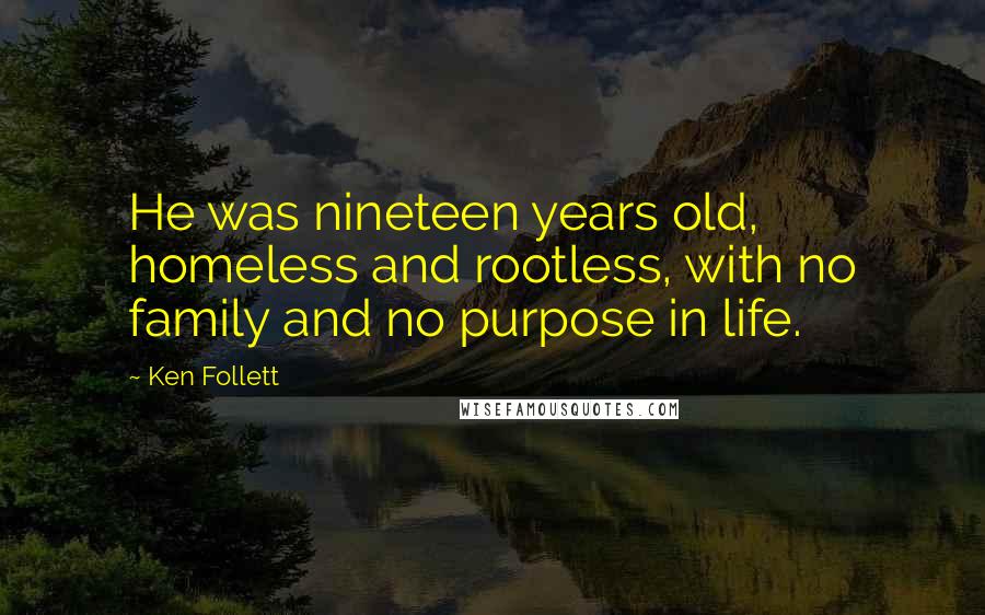 Ken Follett Quotes: He was nineteen years old, homeless and rootless, with no family and no purpose in life.