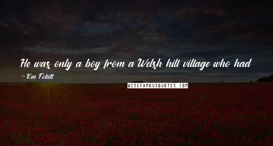 Ken Follett Quotes: He was only a boy from a Welsh hill village who had the good fortune to become a monk. Today he would speak to the king. What gave him the right?