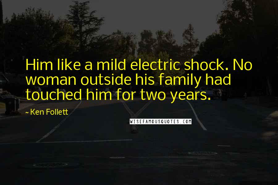 Ken Follett Quotes: Him like a mild electric shock. No woman outside his family had touched him for two years.