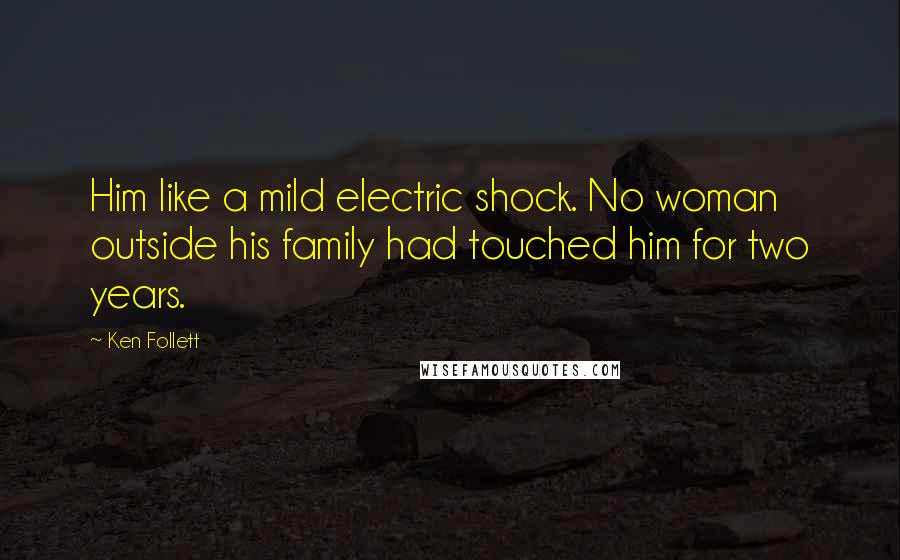 Ken Follett Quotes: Him like a mild electric shock. No woman outside his family had touched him for two years.