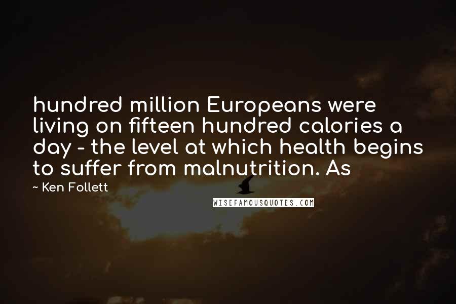 Ken Follett Quotes: hundred million Europeans were living on fifteen hundred calories a day - the level at which health begins to suffer from malnutrition. As