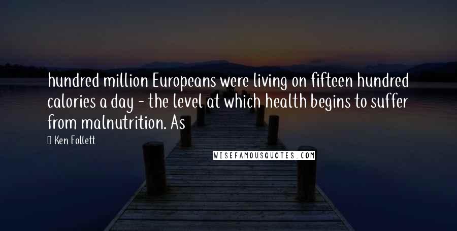 Ken Follett Quotes: hundred million Europeans were living on fifteen hundred calories a day - the level at which health begins to suffer from malnutrition. As