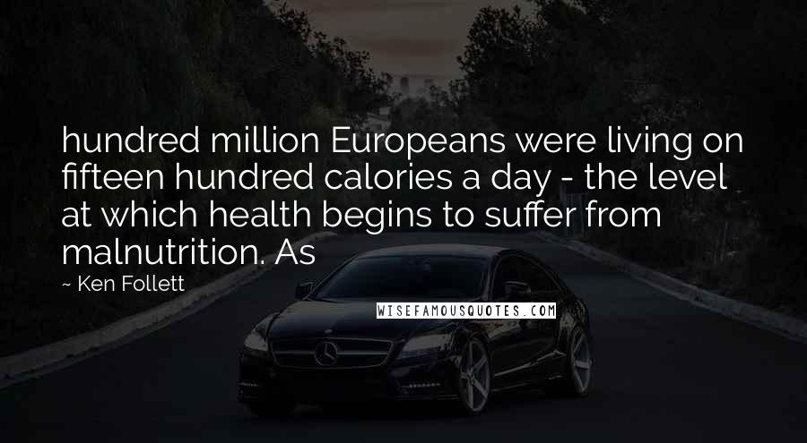 Ken Follett Quotes: hundred million Europeans were living on fifteen hundred calories a day - the level at which health begins to suffer from malnutrition. As