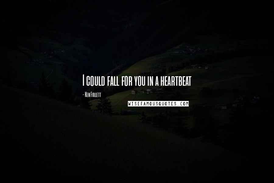 Ken Follett Quotes: I could fall for you in a heartbeat