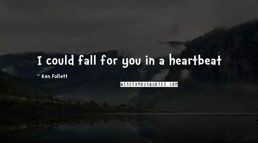 Ken Follett Quotes: I could fall for you in a heartbeat